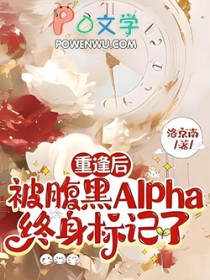 重逢后，被腹黑Alpha终身标记了重逢后，被腹黑Alpha终身标记了